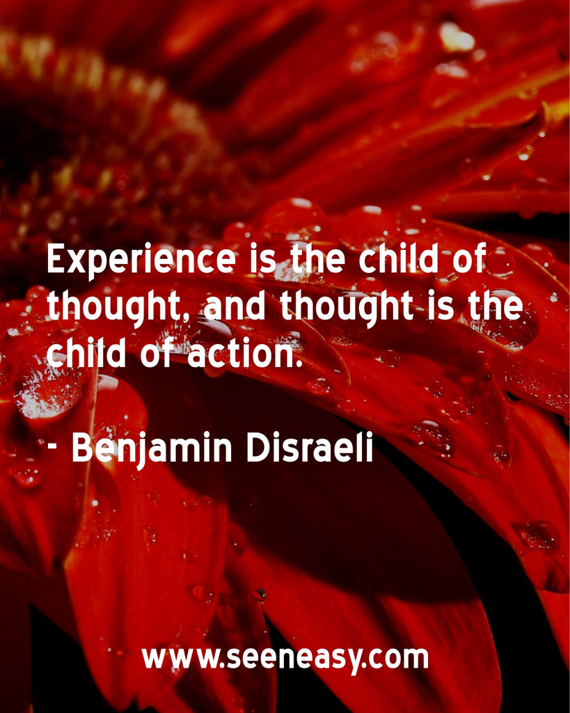 Experience is the child of thought, and thought is the child of action.