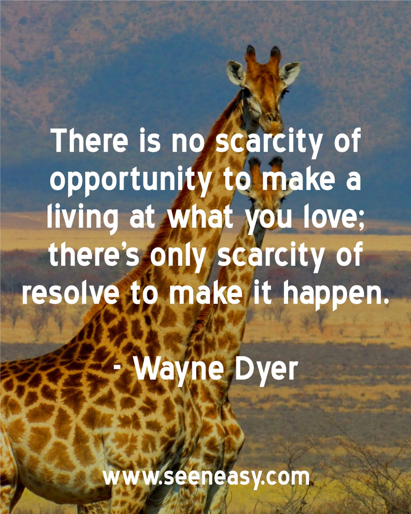 There is no scarcity of opportunity to make a living at what you love; there’s only scarcity of resolve to make it happen.