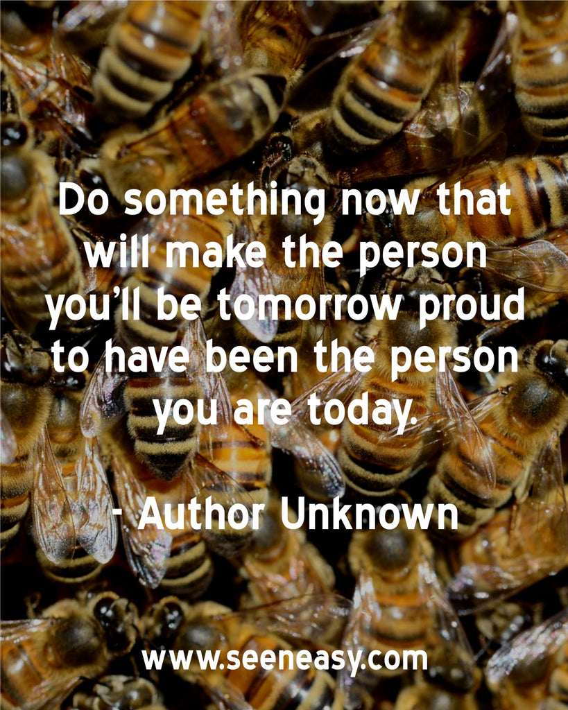 Do something now that will make the person you’ll be tomorrow proud to have been the person you are today.