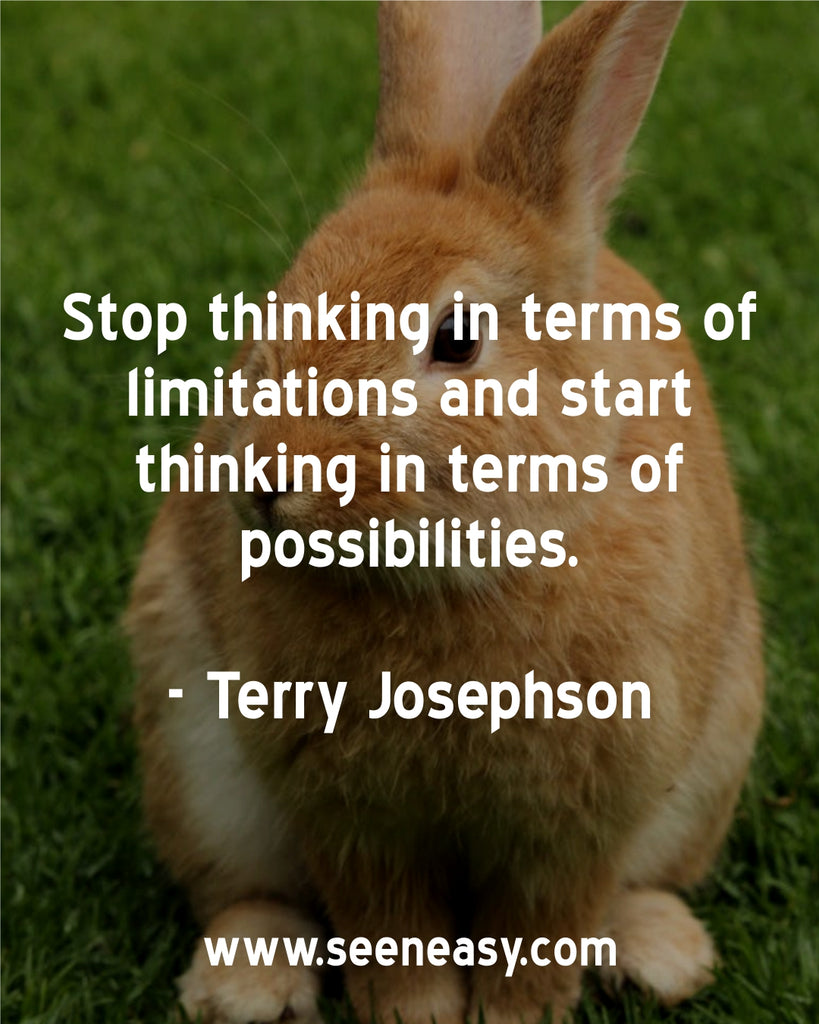 Stop thinking in terms of limitations and start thinking in terms of possibilities.