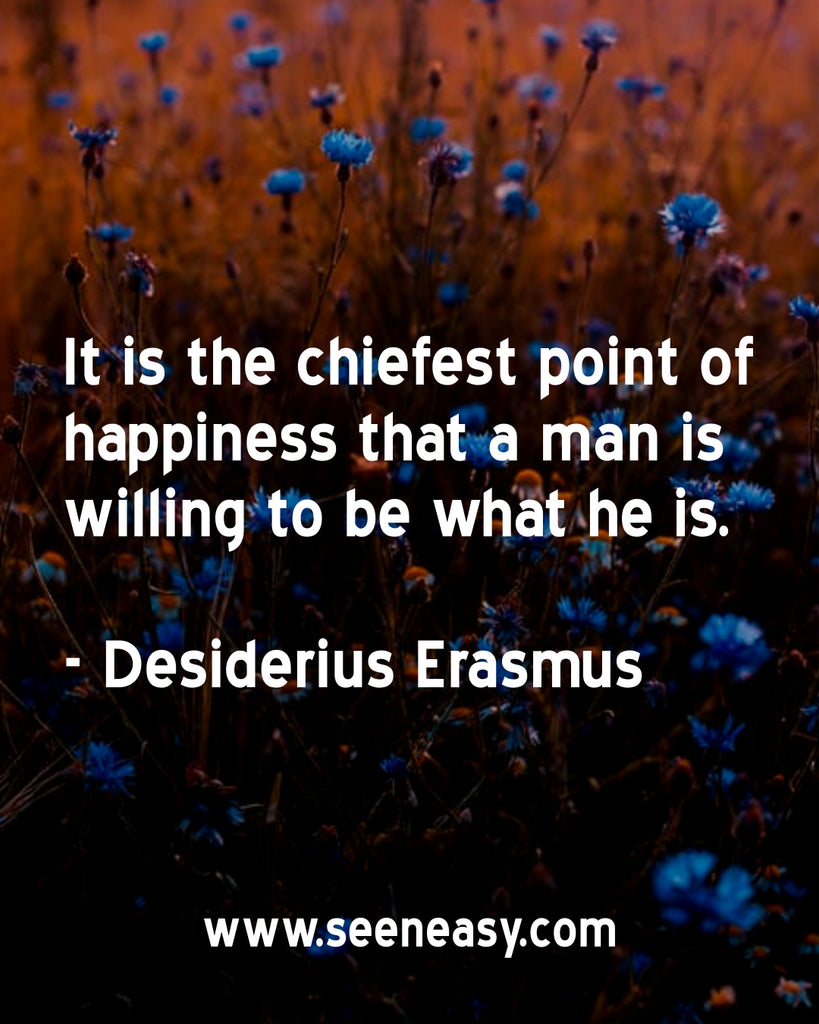 It is the chiefest point of happiness that a man is willing to be what he is.