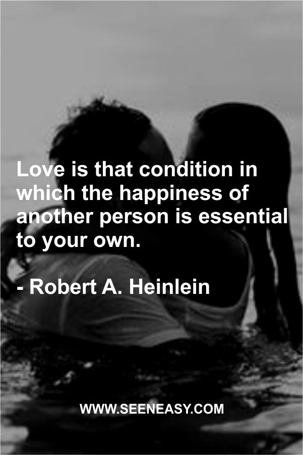 Love is that condition in which the happiness of another person is essential to your own.