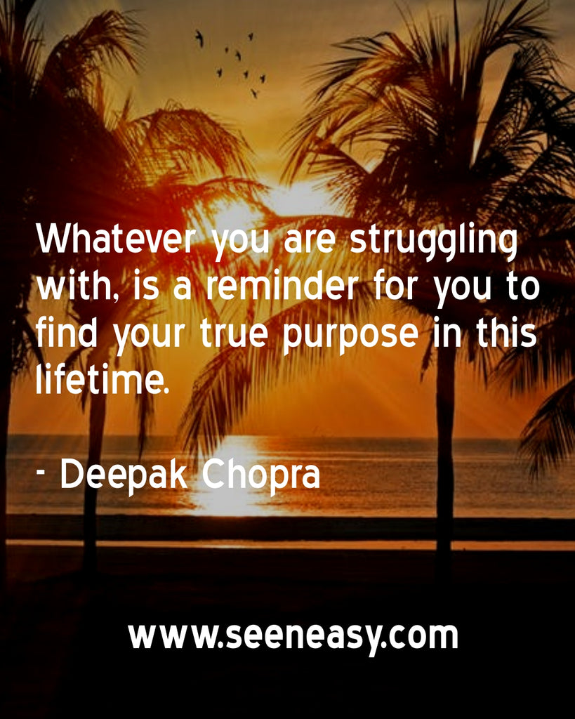 Whatever you are struggling with, is a reminder for you to find your true purpose in this lifetime.