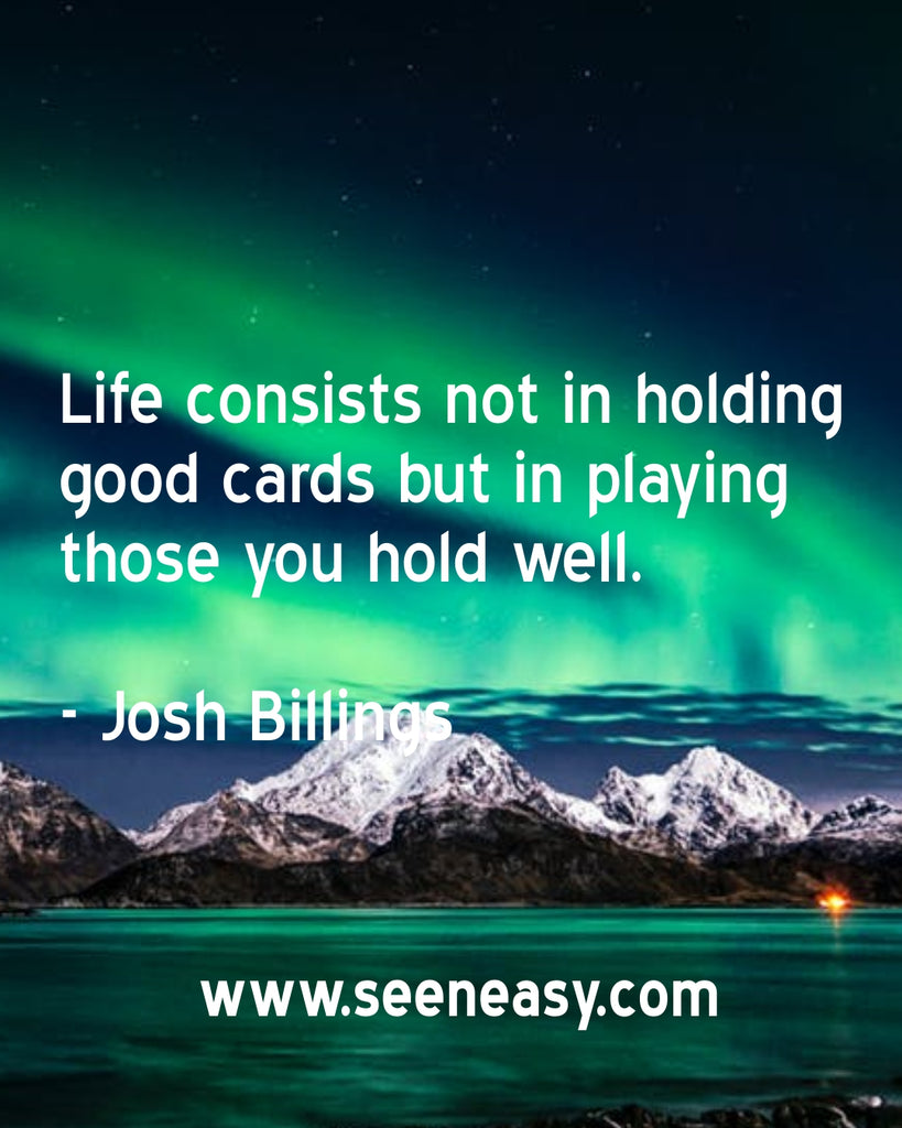 Life consists not in holding good cards but in playing those you hold well.
