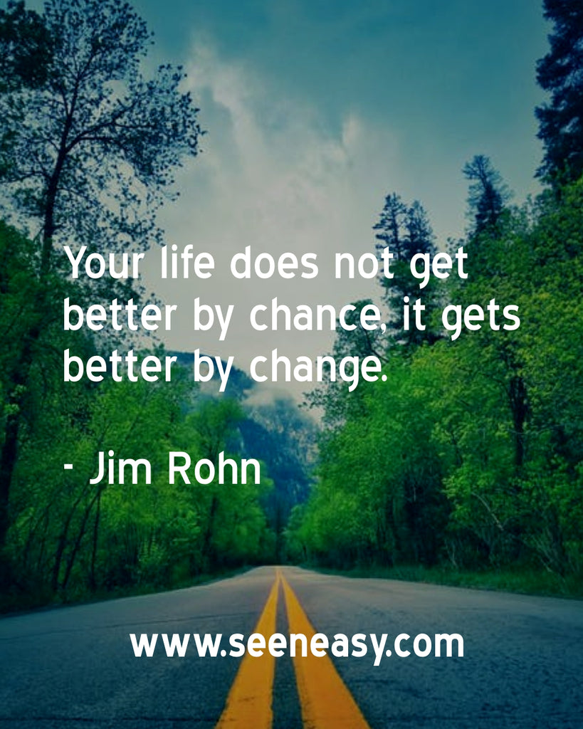 Your life does not get better by chance, it gets better by change.