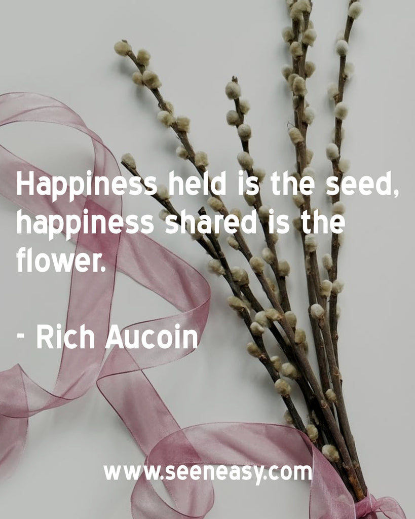 Happiness held is the seed, happiness shared is the flower.