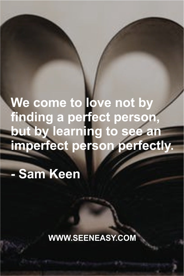 We come to love not by finding a perfect person, but by learning to see an imperfect person perfectly.