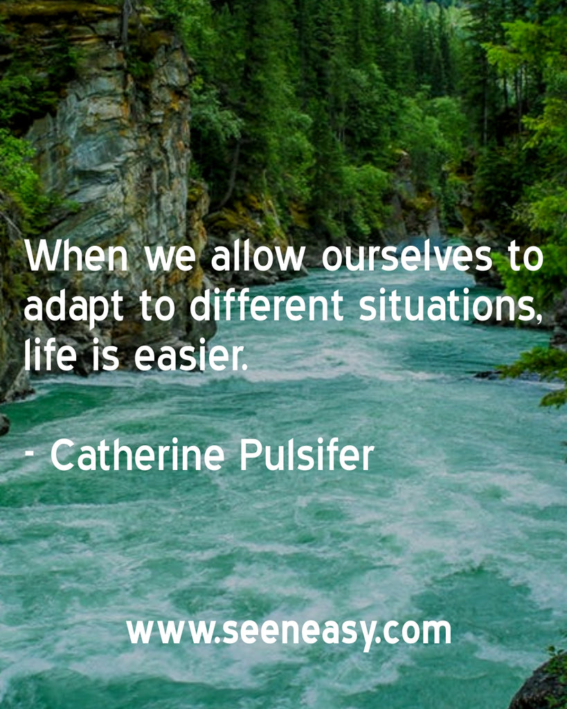 When we allow ourselves to adapt to different situations, life is easier.