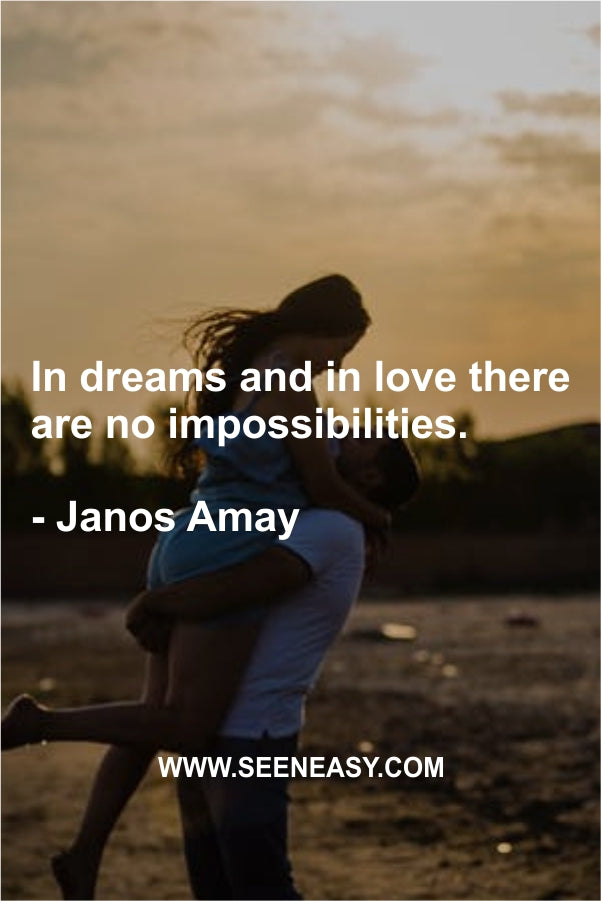 In dreams and in love there are no impossibilities.