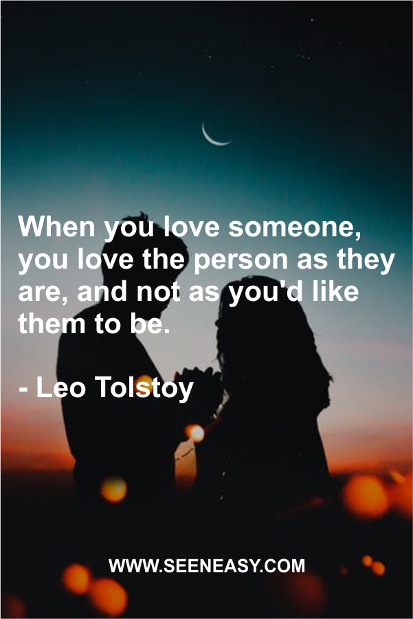 When you love someone, you love the person as they are, and not as you’d like them to be.
