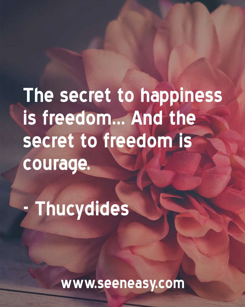 The secret to happiness is freedom... And the secret to freedom is courage.