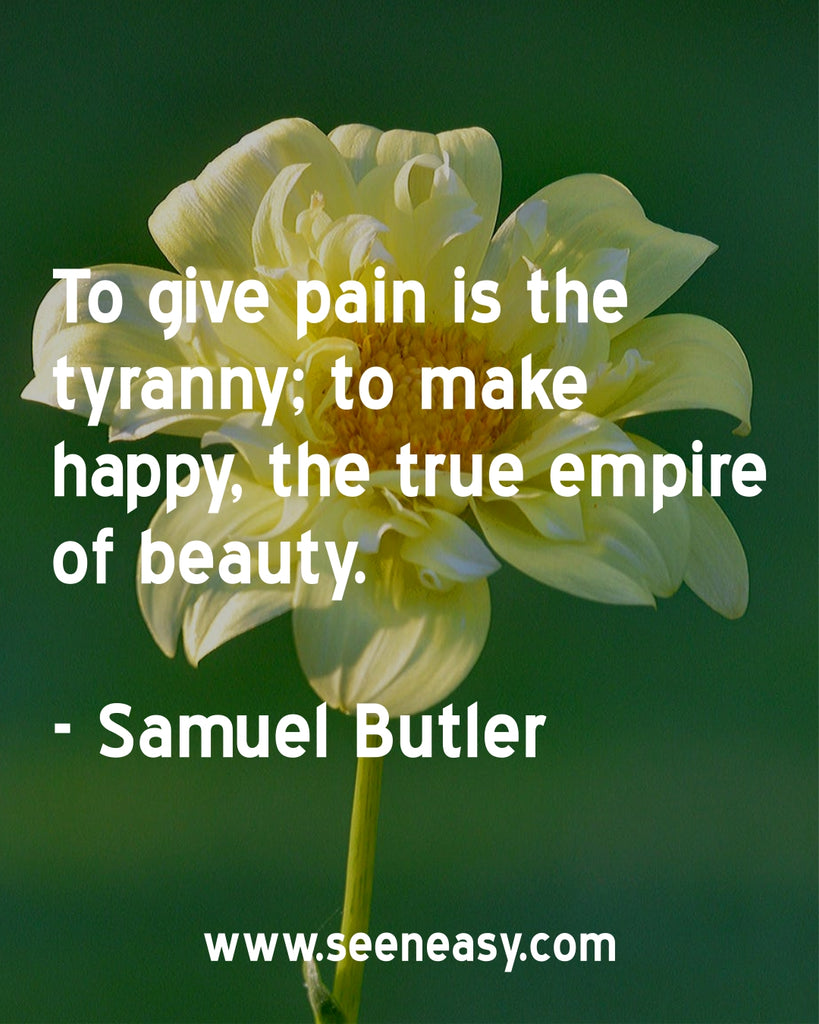 To give pain is the tyranny; to make happy, the true empire of beauty.
