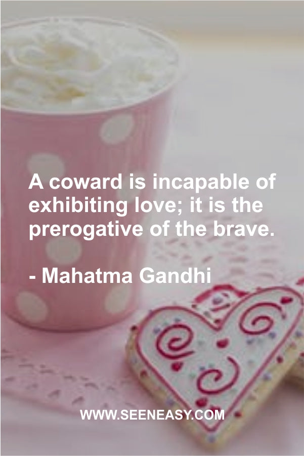 A coward is incapable of exhibiting love; it is the prerogative of the brave.