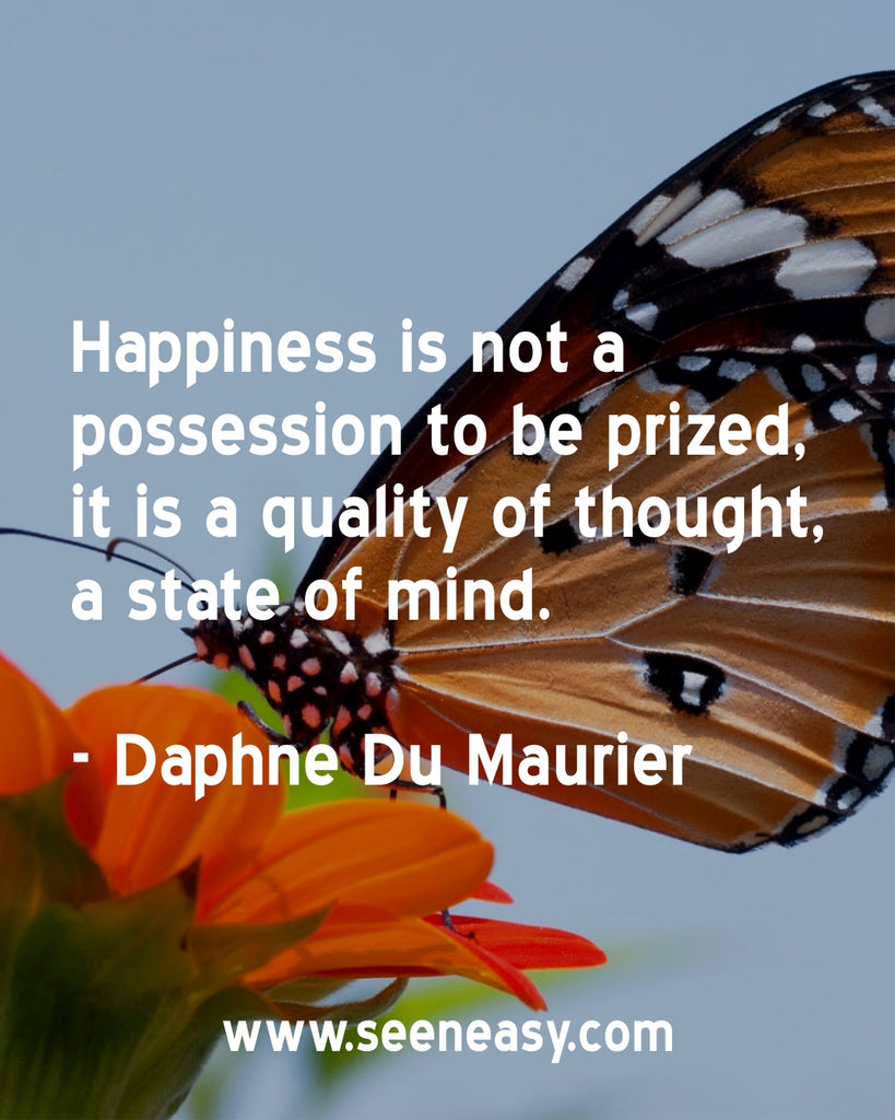 Happiness is not a possession to be prized, it is a quality of thought, a state of mind.