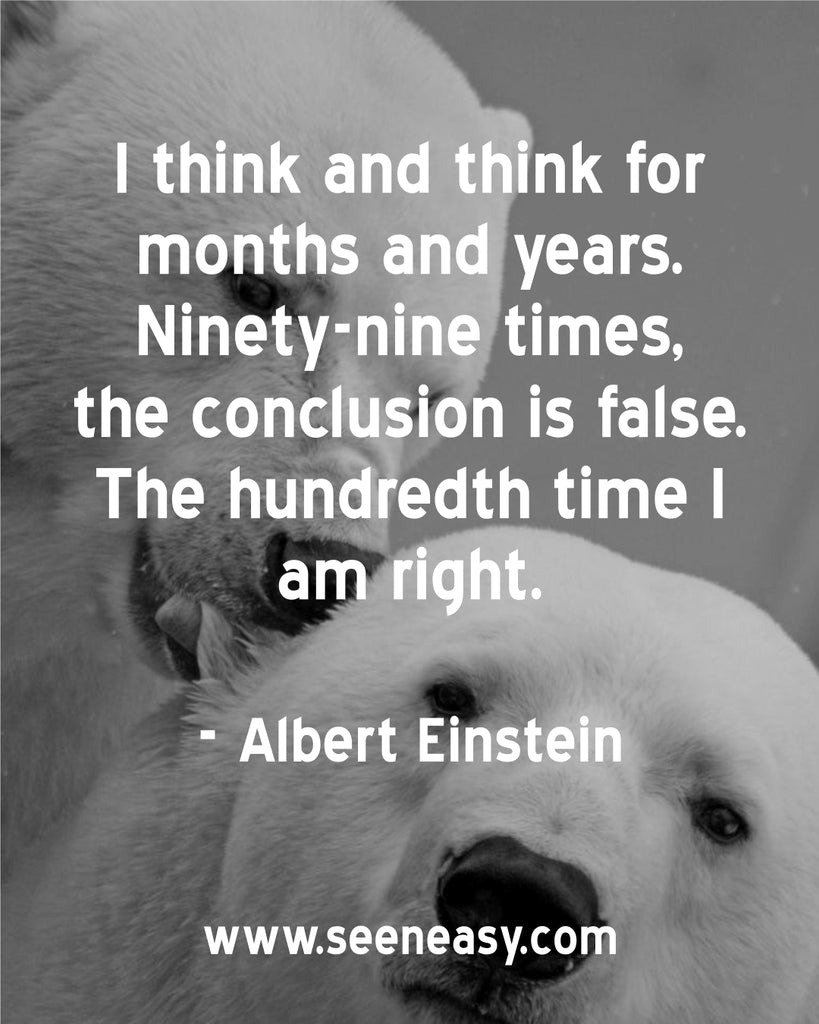 I think and think for months and years. Ninety-nine times, the conclusion is false. The hundredth time I am right.