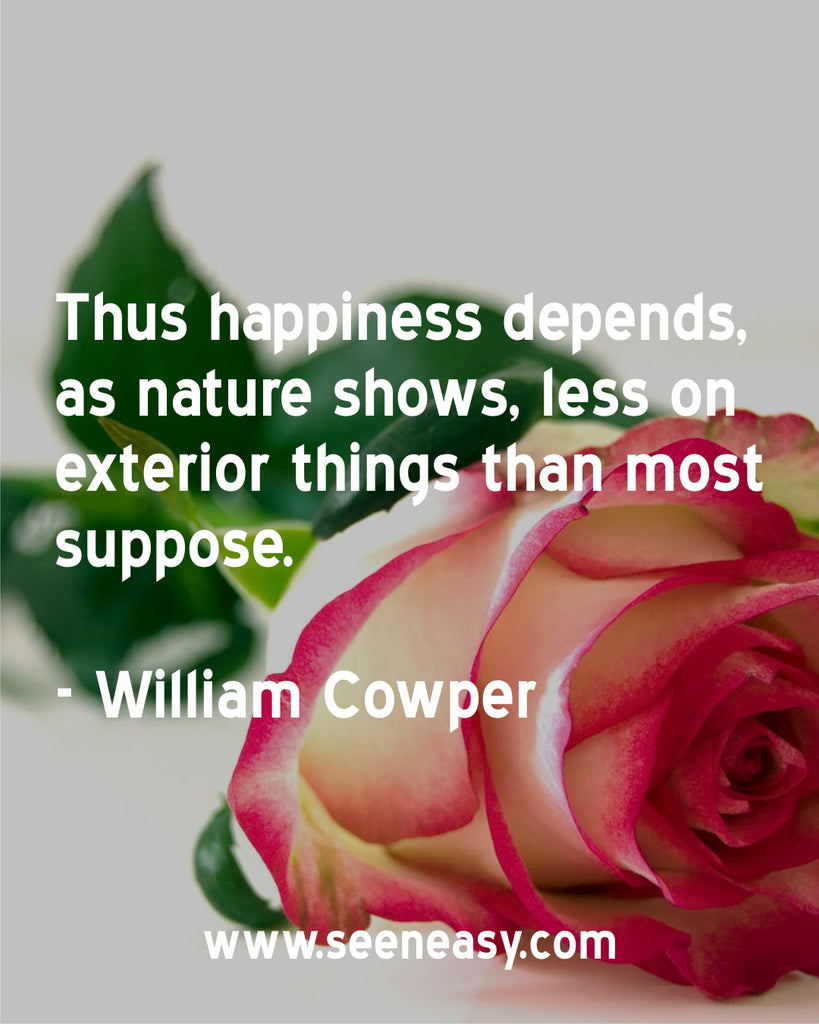 Thus happiness depends, as nature shows, less on exterior things than most suppose.