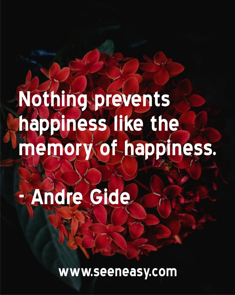 Nothing prevents happiness like the memory of happiness.