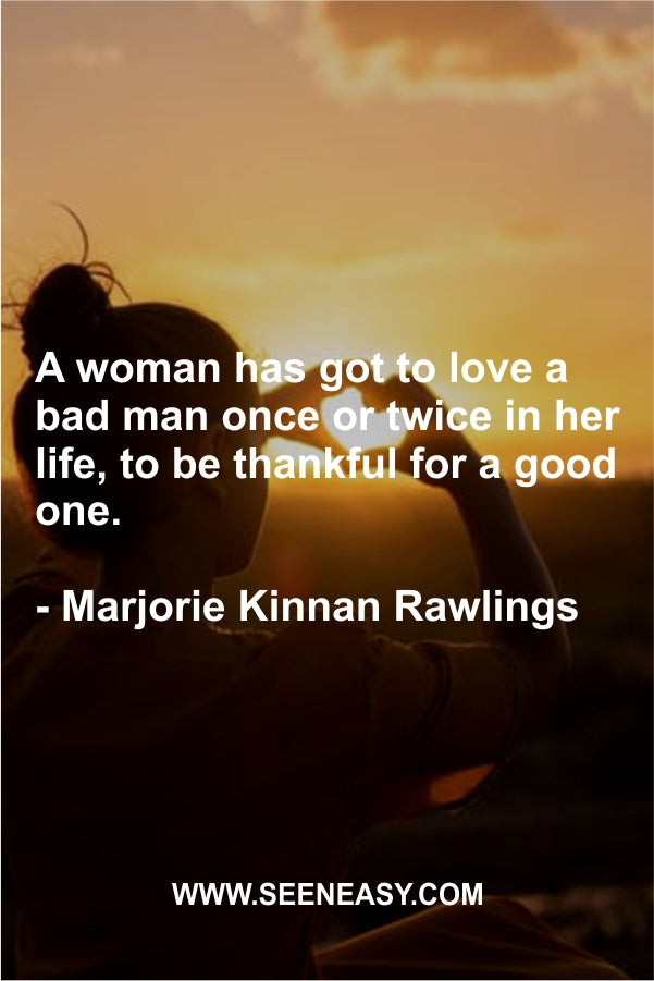 A woman has got to love a bad man once or twice in her life, to be thankful for a good one.