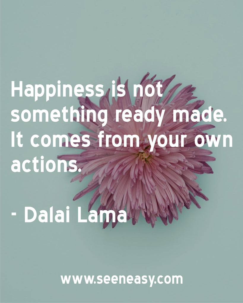 Happiness is not something ready made. It comes from your own actions.