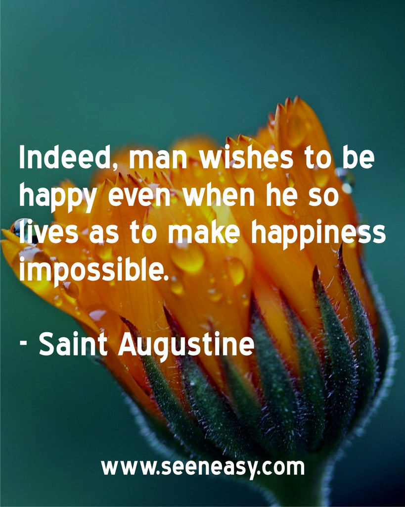 Indeed, man wishes to be happy even when he so lives as to make happiness impossible.