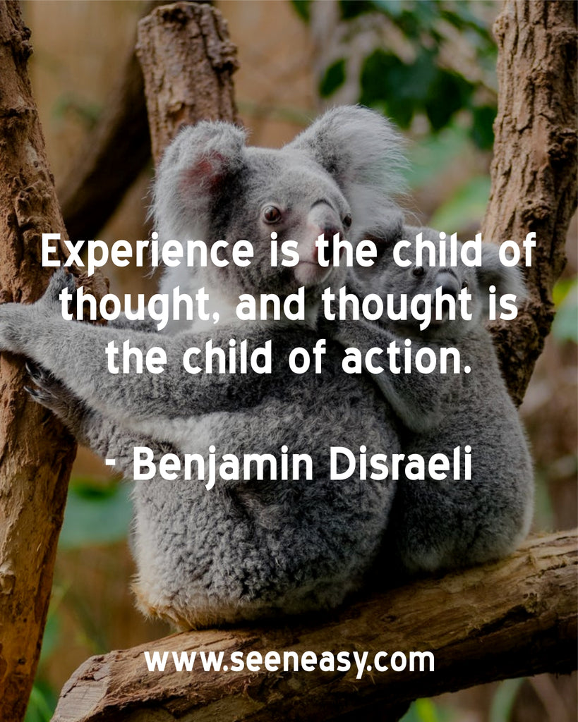 Experience is the child of thought, and thought is the child of action.