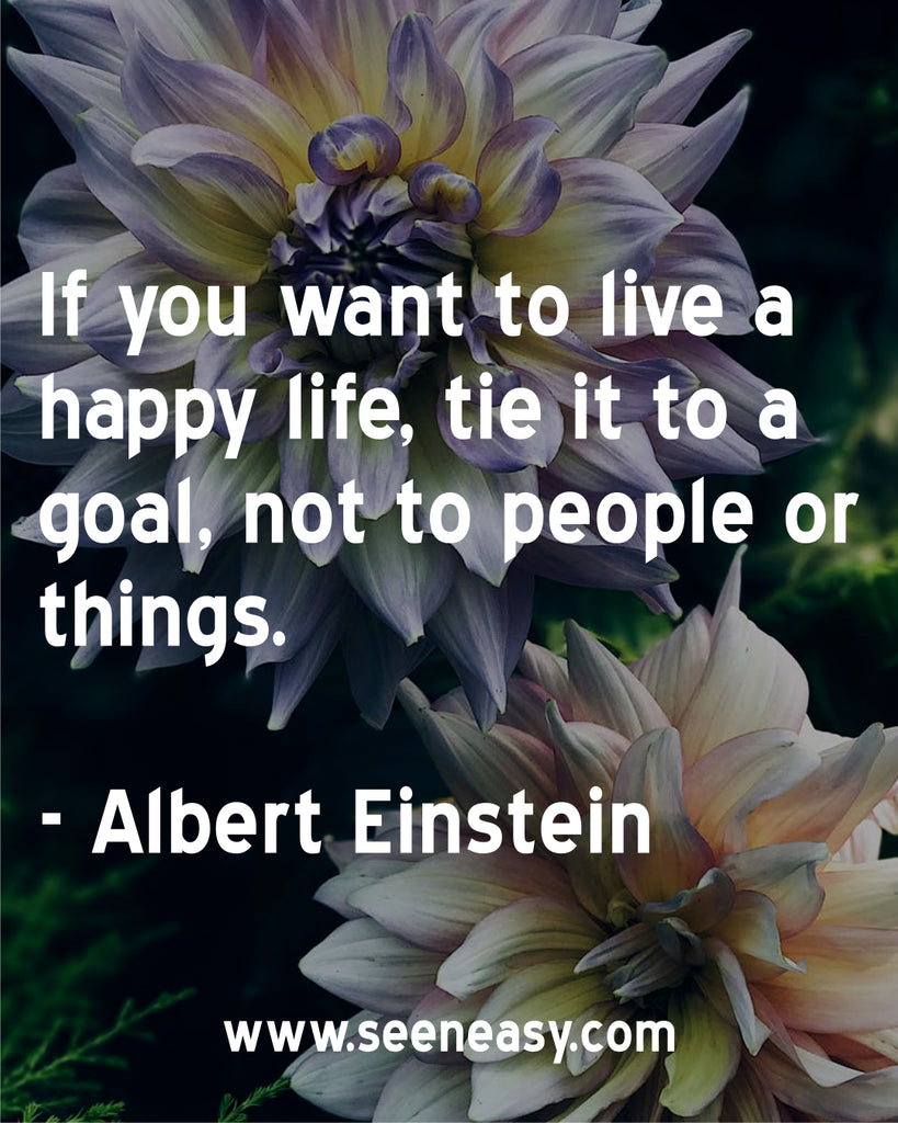 If you want to live a happy life, tie it to a goal, not to people or things.