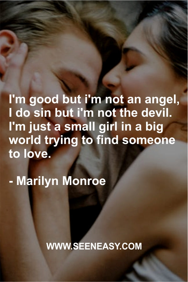 I’m good but i’m not an angel, I do sin but i’m not the devil. I’m just a small girl in a big world trying to find someone to love.