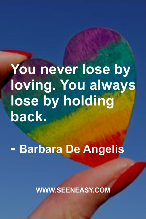 You never lose by loving. You always lose by holding back.