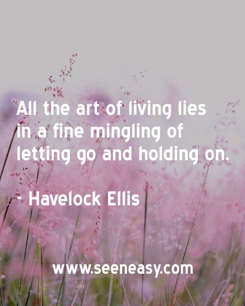 All the art of living lies in a fine mingling of letting go and holding on.