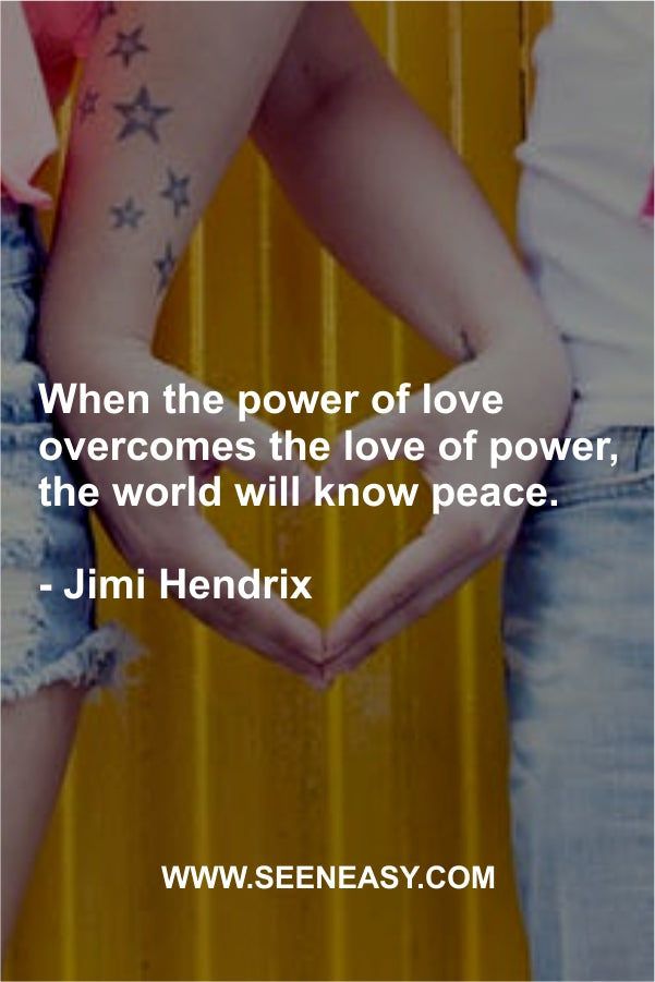 When the power of love overcomes the love of power, the world will know peace.