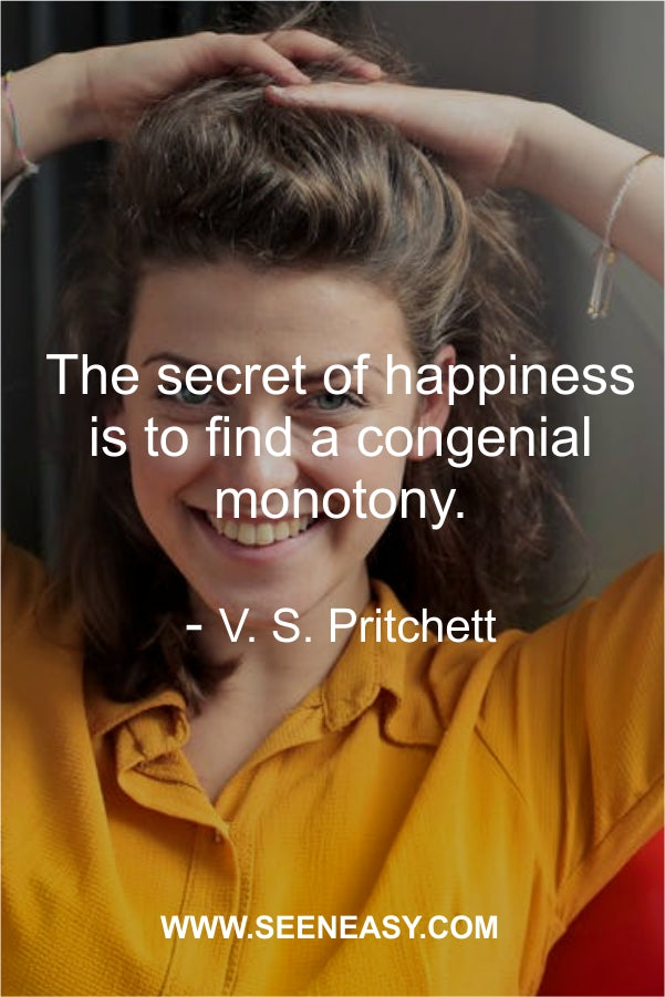 The secret of happiness is to find a congenial monotony.