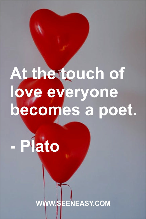At the touch of love everyone becomes a poet.