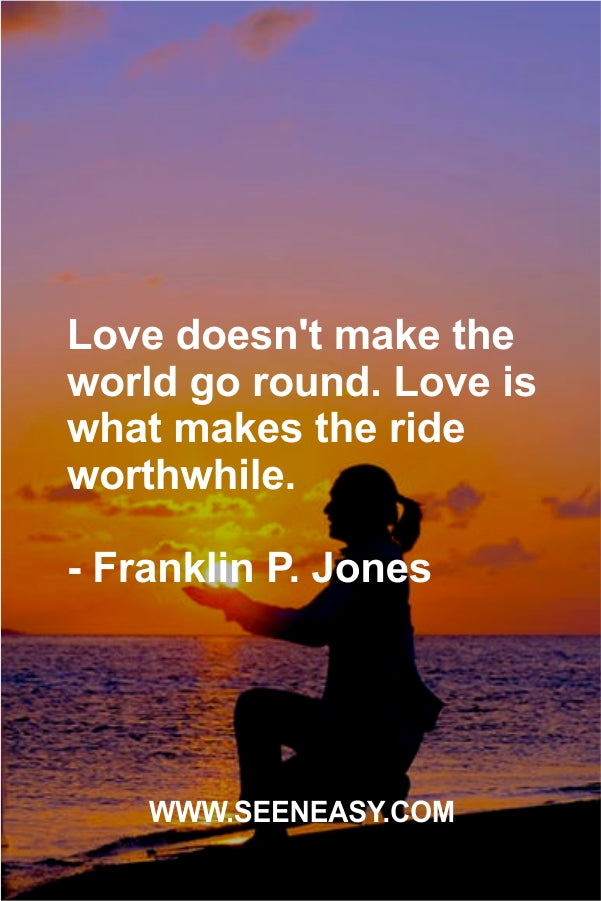 Love doesn’t make the world go round. Love is what makes the ride worthwhile.