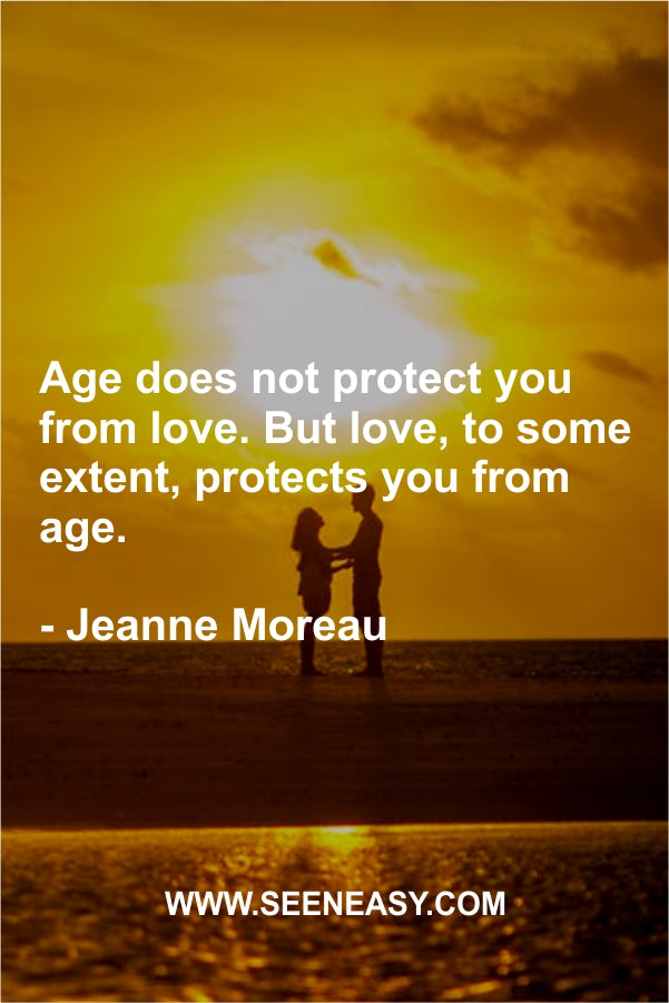Age does not protect you from love. But love, to some extent, protects you from age.