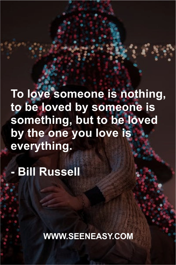 To love someone is nothing, to be loved by someone is something, but to be loved by the one you love is everything.
