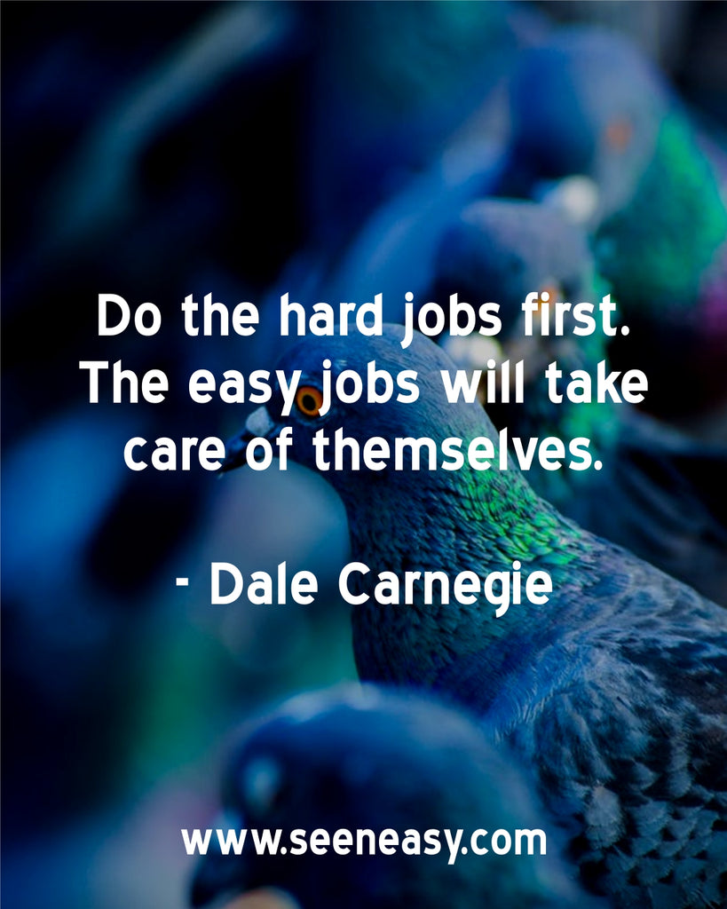 Do the hard jobs first. The easy jobs will take care of themselves.