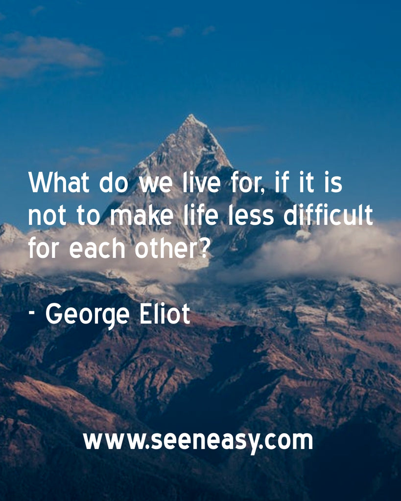 What do we live for, if it is not to make life less difficult for each other?