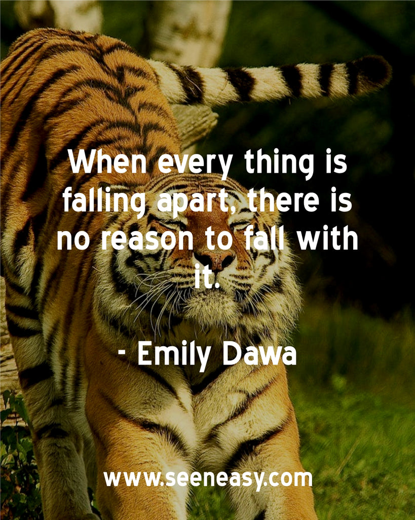 When every thing is falling apart, there is no reason to fall with it.