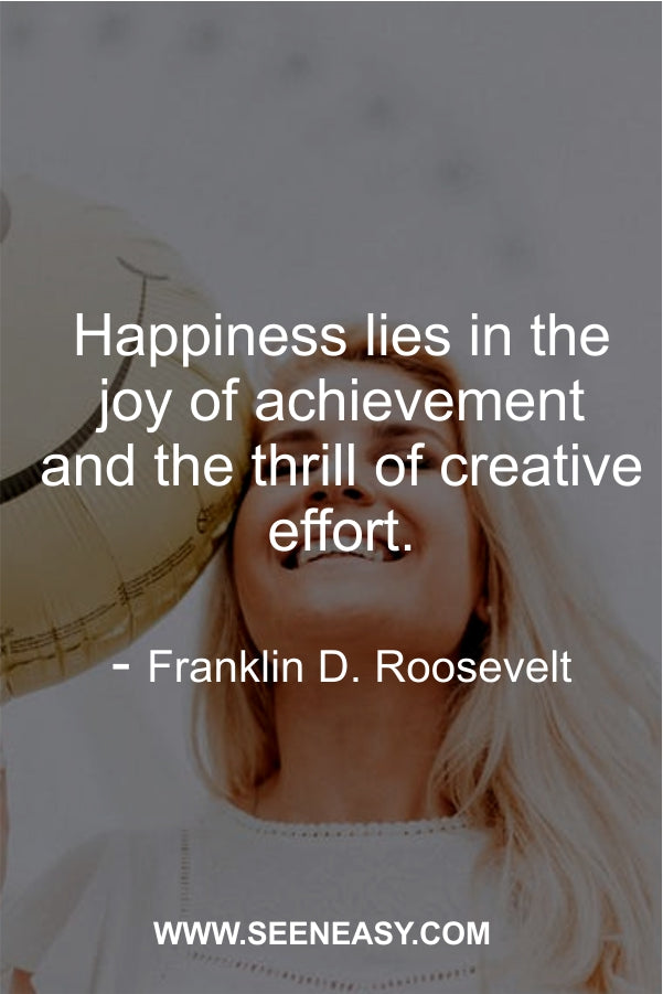Happiness lies in the joy of achievement and the thrill of creative effort.