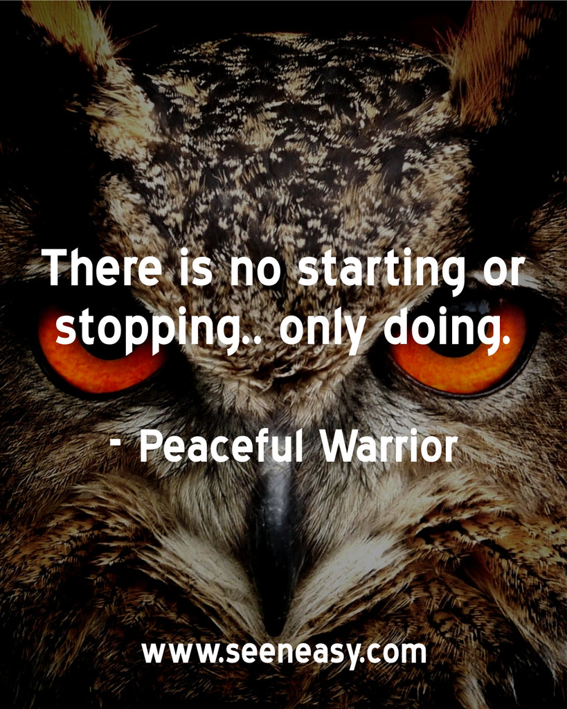 There is no starting or stopping.. only doing.