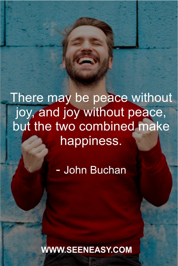 There may be peace without joy, and joy without peace, but the two combined make happiness.