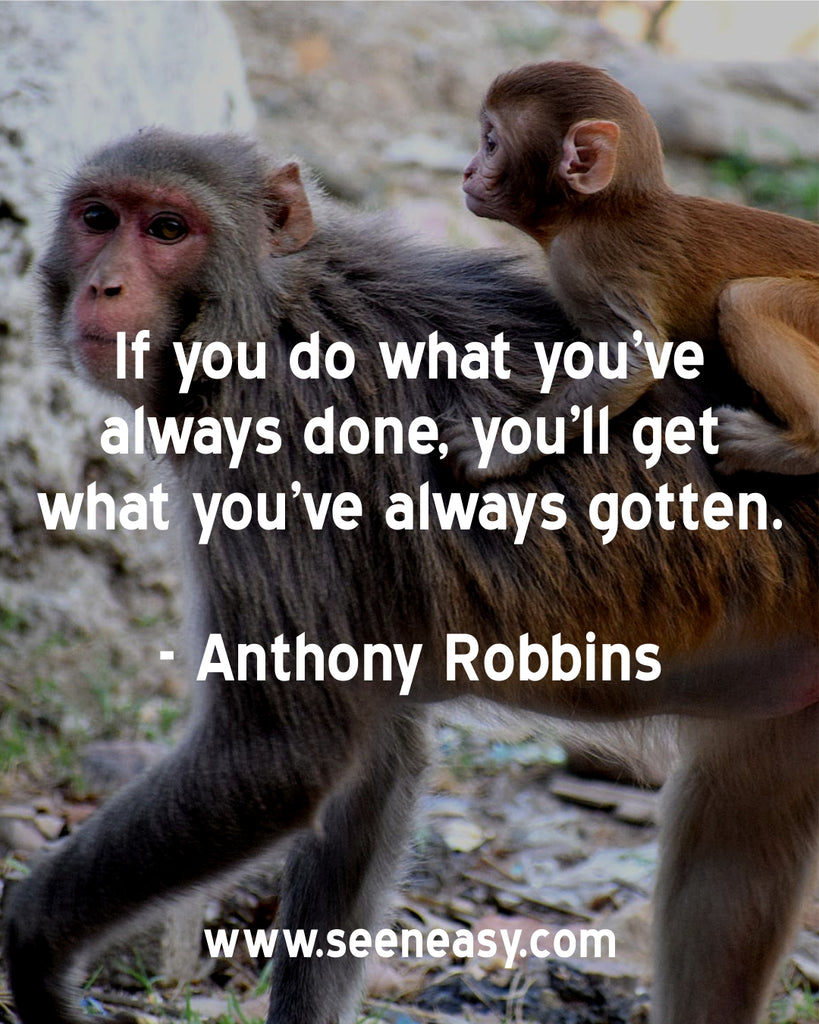 If you do what you’ve always done, you’ll get what you’ve always gotten.
