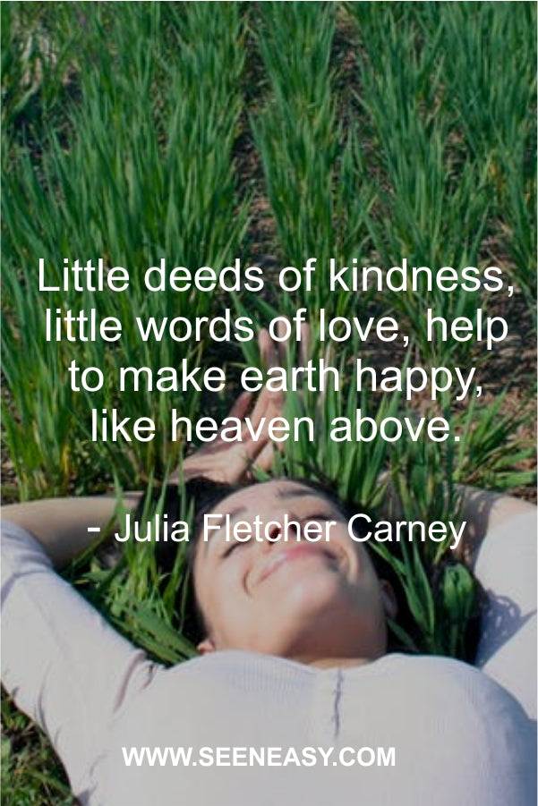Little deeds of kindness, little words of love, help to make earth happy, like heaven above.