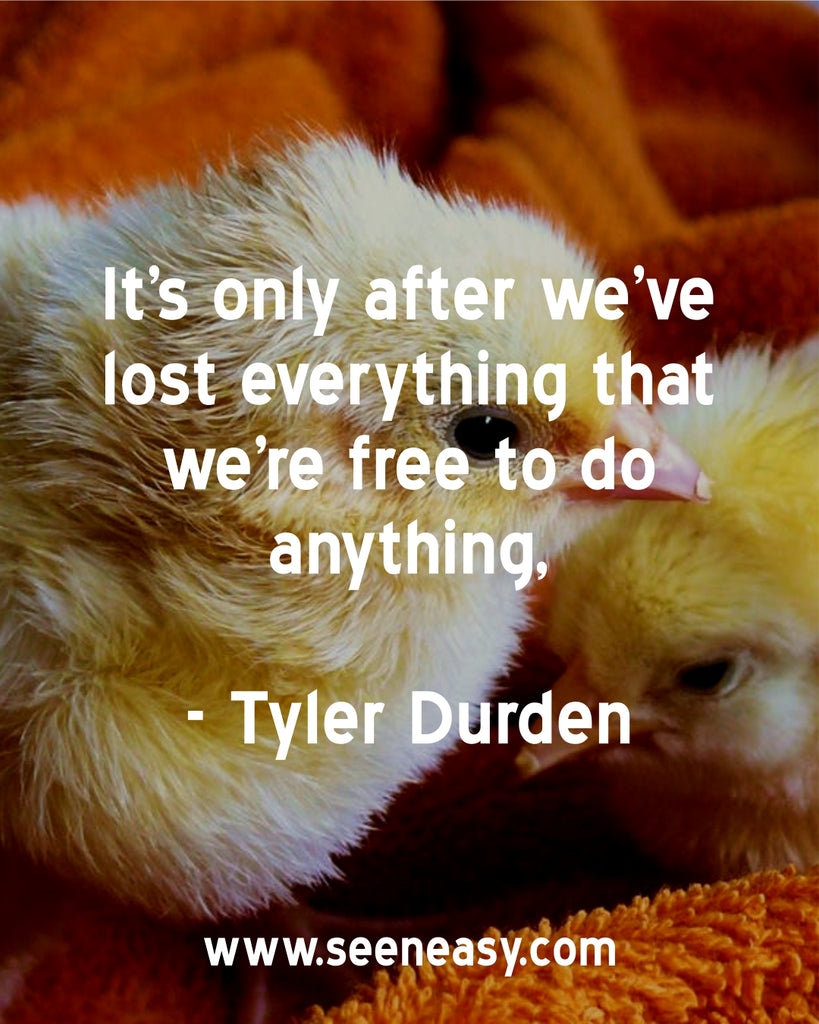 It’s only after we’ve lost everything that we’re free to do anything.