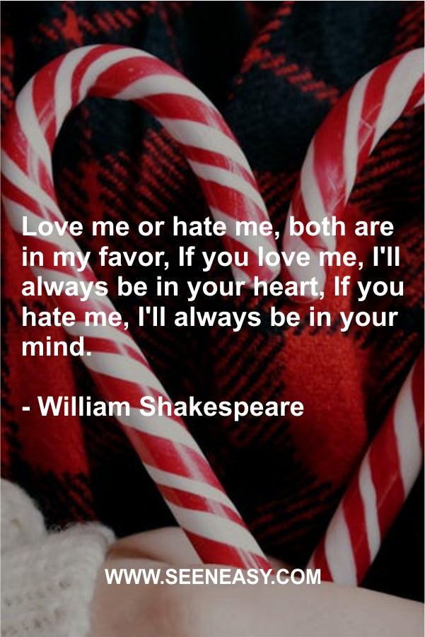 Love me or hate me, both are in my favor, If you love me, I’ll always be in your heart, If you hate me, I’ll always be in your mind.