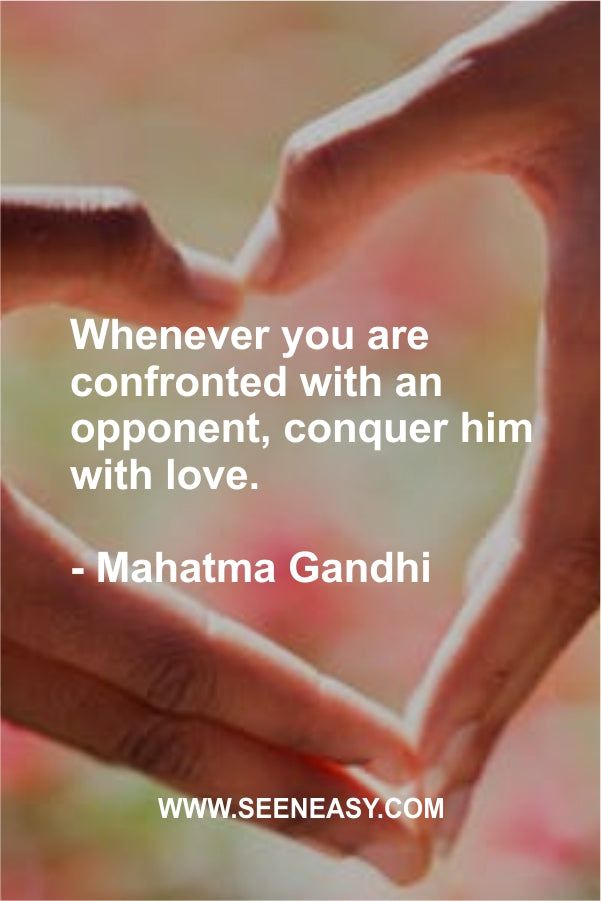Whenever you are confronted with an opponent, conquer him with love.