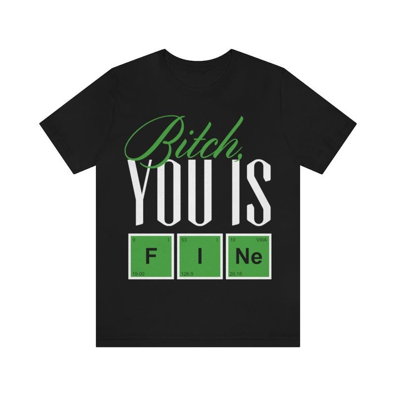 Bitch you Is Fine Unisex Jersey Short Sleeve Tee