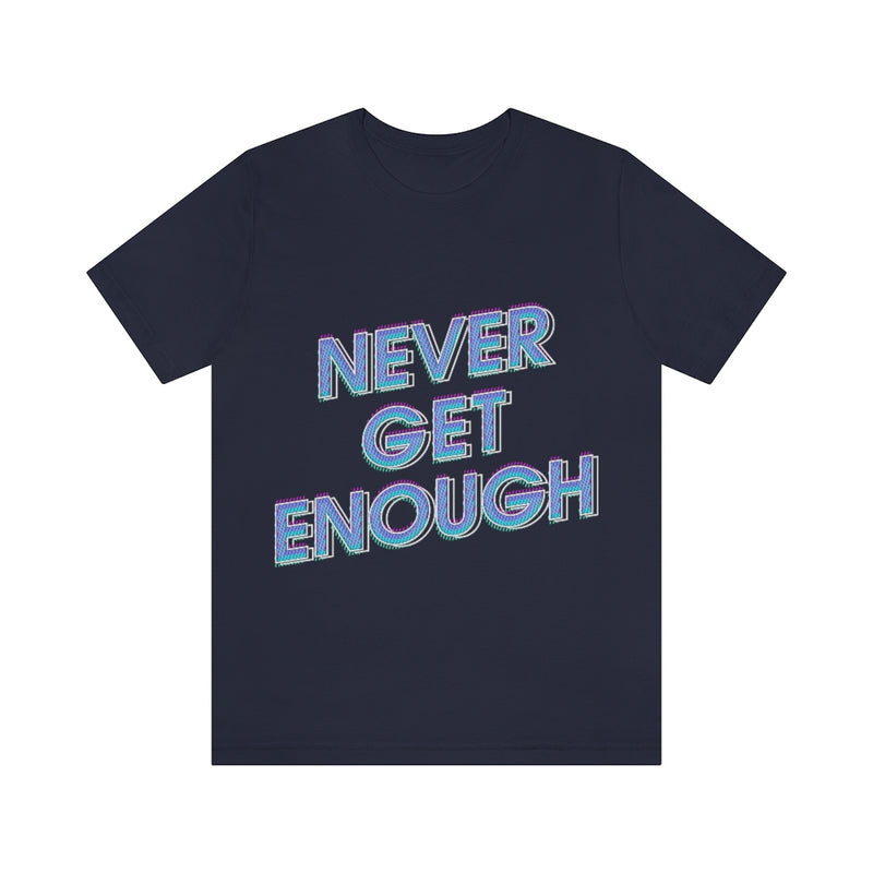 Never Get Enough Unisex Jersey Short Sleeve Tee