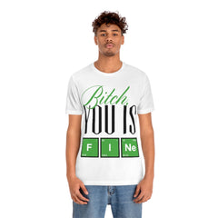 Bitch you Is Fine Unisex Jersey Short Sleeve Tee