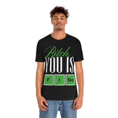 Bitch you Is Fine Unisex Jersey Short Sleeve Tee